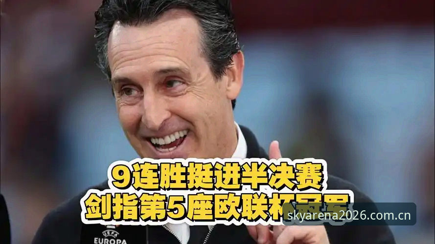 埃梅里率维拉夺欧联杯最新动态：54岁名帅创5冠纪录，云体育用户热议“版本过低”解决方案